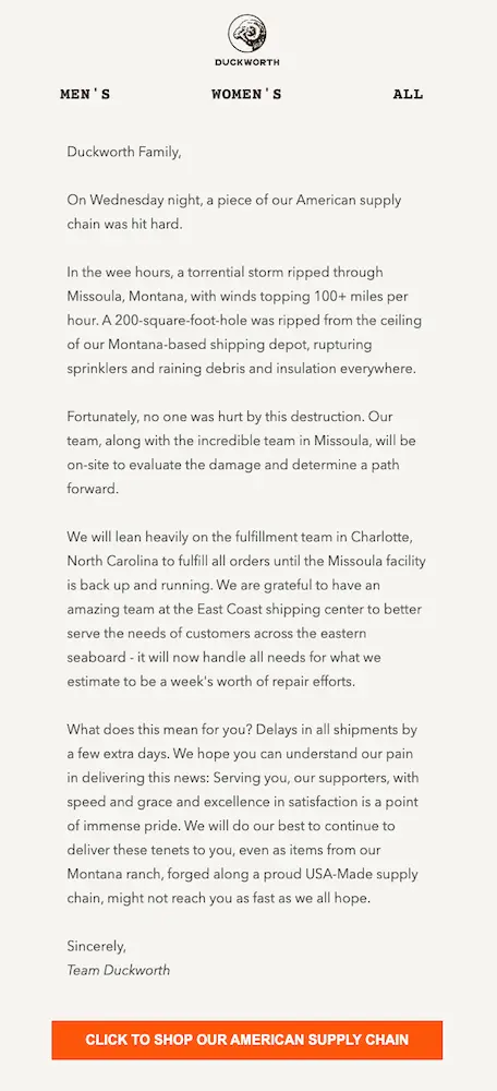 Image shows a plain-text email from apparel brand Duckworth, informing readers about a “torrential storm” that ripped through Missoula, Montana, where their shipping depot is based. The email communicates potential shipping delays as a result and ends, “We will do our best to continue to deliver these tenets to you, even as items from our Montana ranch, forged along a proud USA-Made supply chain, might not reach you as fast as we all hope.” At the end of the email is a CTA button that reads, “click to shop our American supply chain.”