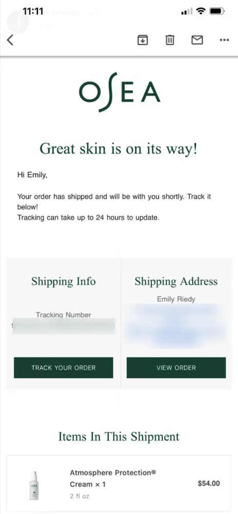 Image shows an order confirmation email from vegan skincare brand OSEA, which reads, “Great skin is on its way! Hi Emily, Your order has shipped and will be with you shortly. Track it below! Tracking can take up to 24 hours to update.” The email includes two boxes below the copy: one containing shipping info, with a CTA button that reads “track your order,” and one containing shipping address, with a CTA button that reads “view order.”