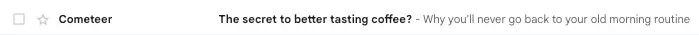 Image shows a subject line from Cometeer coffee that reads “The secret to better tasting coffee? Why you’ll never go back to your old morning routine.”