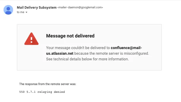 Image shows an example of a bounce-back email which features a red triangle with an exclamation point in it next to the message, “Message not delivered. Your message couldn’t be delivered to confluence@mail-us.atlassian.net because the remote server is misconfigured. See technical details below for more information.”