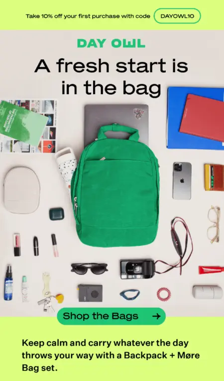 Image shows a back-to-school email marketing campaign from bag brand Day Owl, featuring a gorgeous, aerial-view product shot of one of their backpacks laid out on a flat surface, surrounded by all the back-to-school items that fit in it—from a laptop to a binder to glasses, lipstick, and deodorant. The headline reads, “a fresh start is in the bag,” and the CTA button reads, “shop the bags.” At the top of the email is a neon yellow banner that promises 10% off with a discount code.
