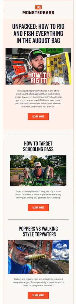 Image shows a back-to-school email marketing campaign from MONSTERBASS, featuring 3 distinct sections: one called “Unpacked: how to rig and fish everything in the August bag,” with a photo of a man in a baseball cap holding up items from the month’s subscription box; another called “How to target schooling bass,” with a photo of a bearded man wearing sunglasses and a baseball cap holding up two fish; and one called “Poppers vs. walking style topwaters,” with a photo of a man wearing sunglasses holding up a type of bait. Each section contains its own orange CTA button that reads, “learn more.”