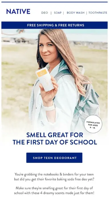 Image shows a back-to-school email marketing campaign from deodorant brand Native, featuring a photo of a student wearing a backpack and holding up a bar of the brand’s deodorant, smiling at the camera with a rocky beach in the background. The email headline reads, “Smell great for the first day of school.” A circular sticker over the photo reads, “Formulated for ages 8-18,” and the CTA button reads, “Shop teen deodorant.” A banner at the top of the email promises free shipping and free returns.