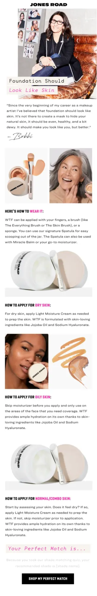 Image shows an educational email marketing campaign from Jones Road Beauty, which begins with a letter from the founder underneath her photo, and continues with several sections on how to use the brand’s foundation on various skin types. Each section features a product or model image and a short how-to, and the CTA button at the bottom of the email reads, “shop my perfect match.”