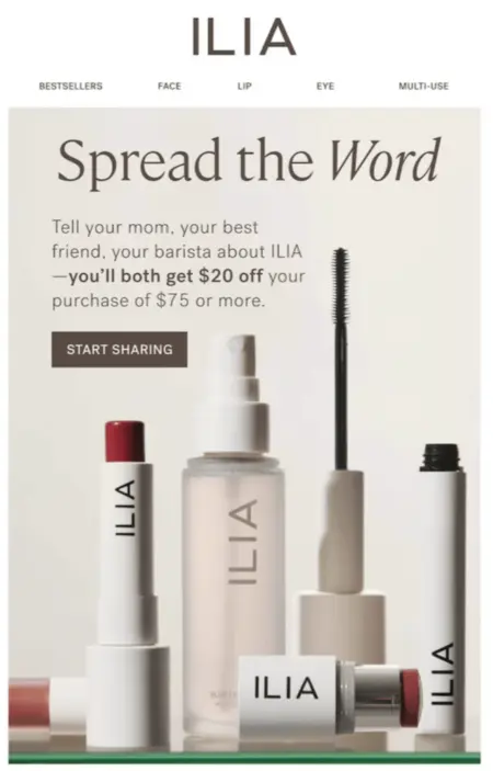 Image shows a post-purchase email from ILIA Beauty encouraging readers to “spread the word.” Over a product shot of some of the brand’s cosmetics, the email reads, “tell your mom, your best friend, your barista about ILIA—you’ll both get $20 off your purchase of $75 or more.” The CTA button reads, “start sharing.”